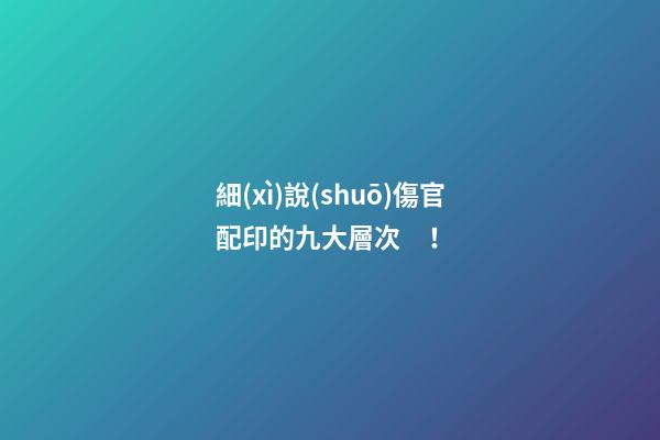 細(xì)說(shuō)傷官配印的九大層次！